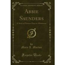 Abbie Saunders: A Story of Pioneer Days in Minnesota (Classic Reprint)