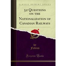 52 Questions on the Nationalization of Canadian Railways (Classic Reprint)