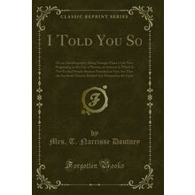 I Told You So: Or, an Autobiography (Classic Reprint)