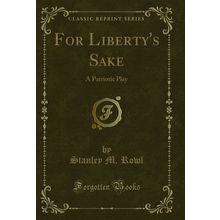 For Liberty's Sake: A Patriotic Play (Classic Reprint)