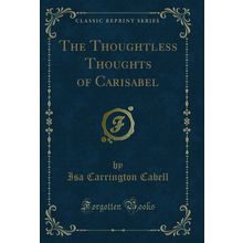 The Thoughtless Thoughts of Carisabel (Classic Reprint)