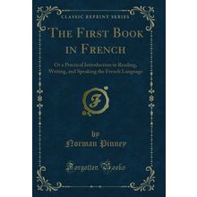 The First Book in French: Or a Practical Introduction to Reading, Writing