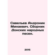Saveliev Andronik Minaevich. A collection of Don folk songs. In Russian /Savele