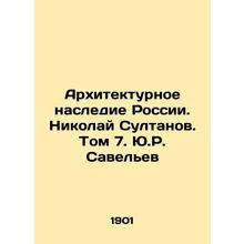 Architectural Heritage of Russia. Nikolai Sultanov. Volume 7. Y.R. Savelev/Arkh