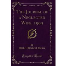 The Journal of a Neglected Wife, 1909 (Classic Reprint)
