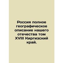 Russias Full Geographic Description of Our Fatherland Volume XVIII Kyrgyz Krai.