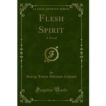 Flesh Spirit: A Novel (Classic Reprint)