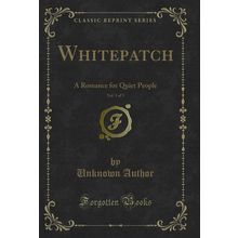 Whitepatch, Vol. 1 of 3: A Romance for Quiet People (Classic Reprint)