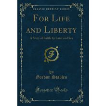 For Life and Liberty: A Story of Battle by Land and Sea (Classic Reprint)