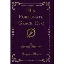His Fortunate Grace, Etc (Classic Reprint)