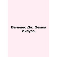 Valdes J. Land of Jesus. In Russian /Valdes Dzh. Zemlya Iisusa.