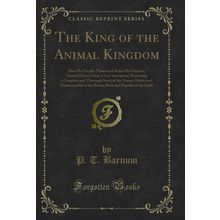 The King of the Animal Kingdom: How He Caught, Tamed and Ruled His Subjects