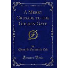 A Merry Crusade to the Golden Gate (Classic Reprint)