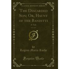 The Discarded Son; Or, Haunt of the Banditti, Vol. 4 of 5: A Tale