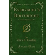 Everybody's Birthright: A Vision of Jeanne D' Arc (Classic Reprint)