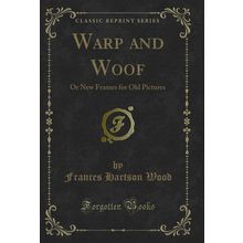 Warp and Woof: Or New Frames for Old Pictures (Classic Reprint)