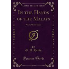 In the Hands of the Malays: And Other Stories (Classic Reprint)