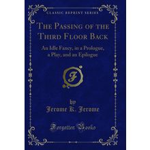The Passing of the Third Floor Back: An Idle Fancy, in a Prologue, a Play