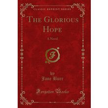 The Glorious Hope: A Novel (Classic Reprint)