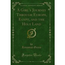 A Girl's Journey Through Europe, Egypt, and the Holy Land (Classic Reprint)