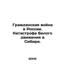 The Russian Civil War: The Disaster of the White Movement in Siberia. In Russi