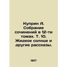 Kuprin A. A collection of essays in 12 volumes, Vol. 10. Liquid Sun and Other S
