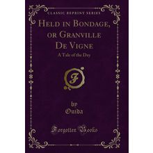 Held in Bondage, or Granville De Vigne: A Tale of the Day (Classic Reprint)