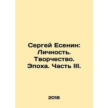Sergei Yesenin: Personality. Creativity. Age. Part III. In Russian /Sergey Esen