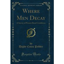 Where Men Decay: A Survey of Present Rural Conditions (Classic Reprint)