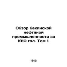 Review of the Baku Oil Industry in 1910. Volume 1. /Obzor bakinskoy neftyanoy pr