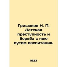Grishakov N. P. Child delinquency and combating it through education. In Russia