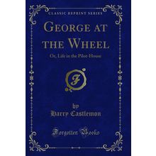 George at the Wheel: Or, Life in the Pilot-House (Classic Reprint)