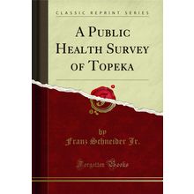 A Public Health Survey of Topeka (Classic Reprint)