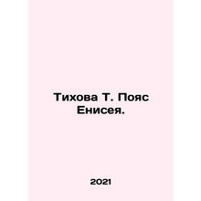 Tikhova T. Yenisey Belt. In Russian /Tikhova T. Poyas Eniseya.