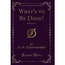 What's to Be Done?: A Romance (Classic Reprint)