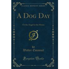 A Dog Day: Or the Angel in the House (Classic Reprint)