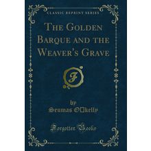 The Golden Barque and the Weaver's Grave (Classic Reprint)