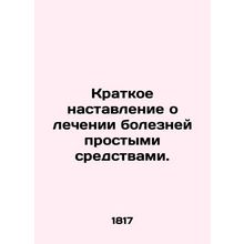 A brief guide to treating diseases by simple means. In Russian /Kratkoe nastavl