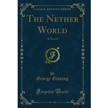 The Nether World: A Novel (Classic Reprint)