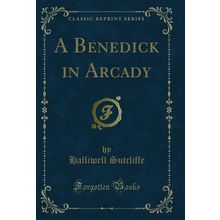 A Benedick in Arcady (Classic Reprint)