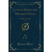 Little Hand and Muckle Gold, Vol. 1 of 3: A Study of to-Day (Classic Reprint)