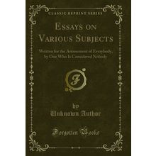 Essays on Various Subjects: Written for the Amusement of Everybody