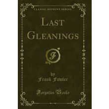 Last Gleanings (Classic Reprint)