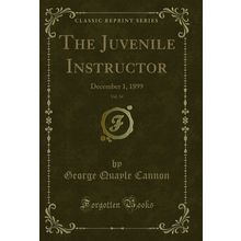The Juvenile Instructor, Vol. 34: December 1, 1899 (Classic Reprint)