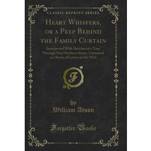 Heart Whispers, or a Peep Behind the Family Curtain (Classic Reprint)