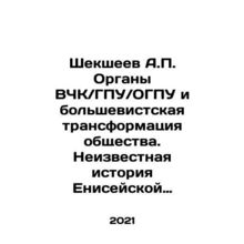 Sheksheev A.P. The organs of the HCC / GPU / OGPU and the Bolshevik transformati