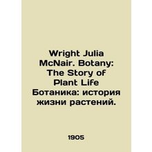 Wright Julia McNair. Botany: The Story of Plant Life Botany: The Story of Plant