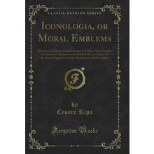 Iconologia, or Moral Emblems (Classic Reprint)