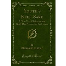 Youth's Keep-Sake: A New-Year, Christmas, and Birth-Day Present, for Both Sexes