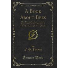 A Book About Bees: Their History, Habits, and Instincts (Classic Reprint)